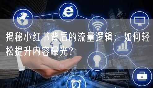 揭秘小红书背后的流量逻辑：如何轻松提升内容曝光？