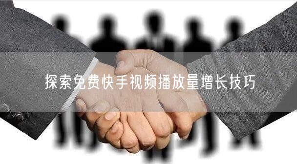 探索免费快手视频播放量增长技巧