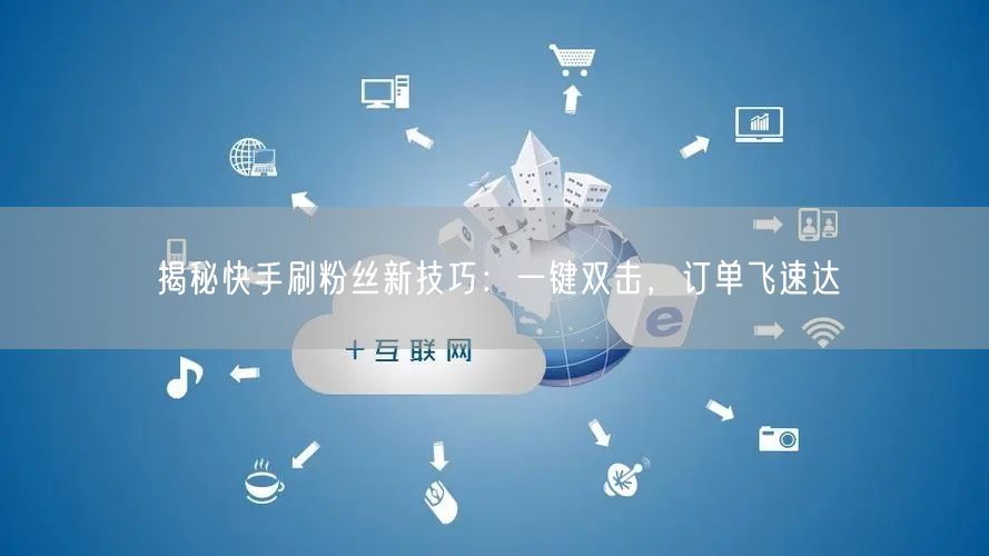 揭秘快手刷粉丝新技巧：一键双击，订单飞速达