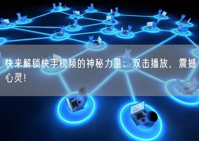 快来解锁快手视频的神秘力量：双击播放，震撼心灵！