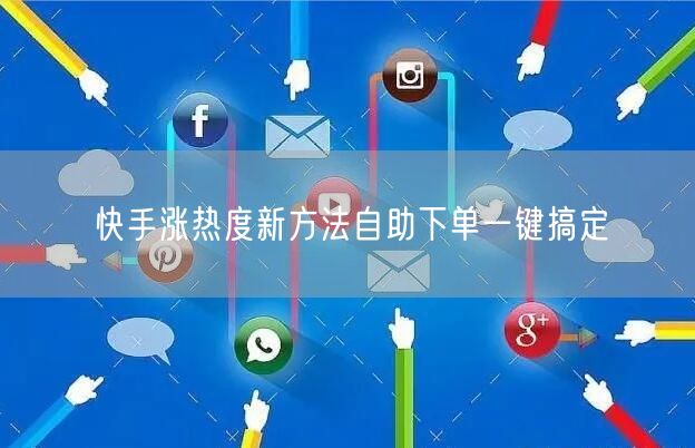 快手涨热度新方法自助下单一键搞定