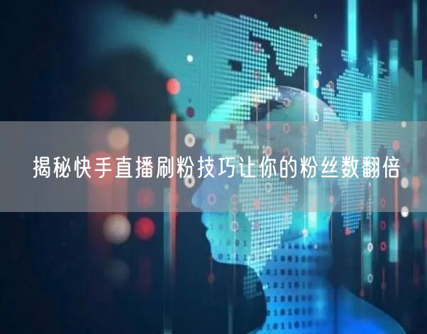 揭秘快手直播刷粉技巧让你的粉丝数翻倍