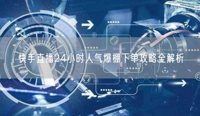 快手直播24小时人气爆棚下单攻略全解析