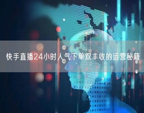快手直播24小时人气下单双丰收的运营秘籍