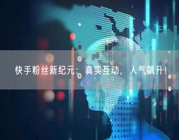 快手粉丝新纪元：真实互动，人气飙升！