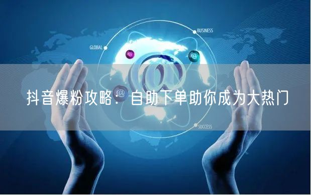 抖音爆粉攻略：自助下单助你成为大热门