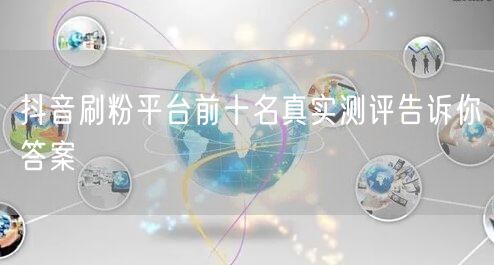 抖音刷粉平台前十名真实测评告诉你答案