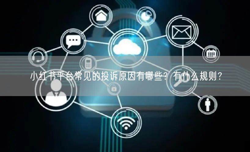 小红书平台常见的投诉原因有哪些？有什么规则？