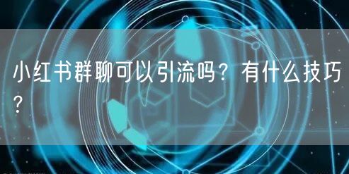 小红书群聊可以引流吗？有什么技巧？