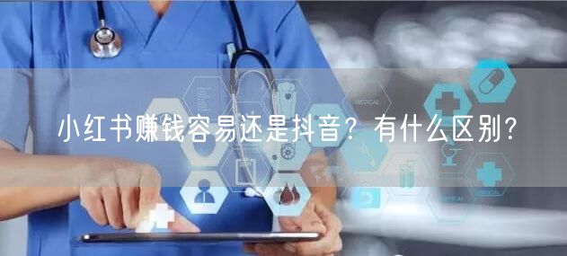 小红书赚钱容易还是抖音？有什么区别？