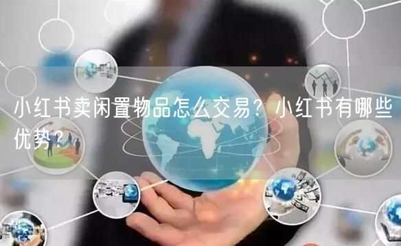 小红书卖闲置物品怎么交易？小红书有哪些优势？
