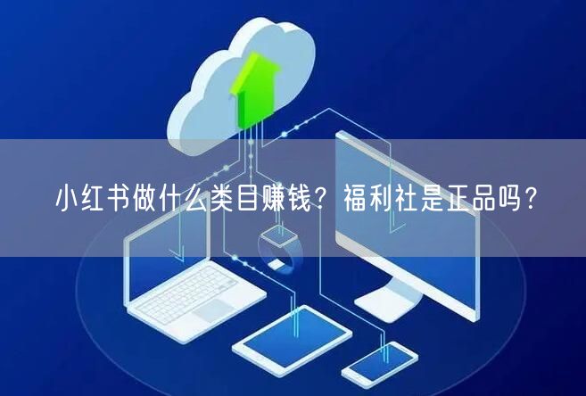 小红书做什么类目赚钱？福利社是正品吗？