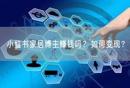 小红书家居博主赚钱吗？如何变现？