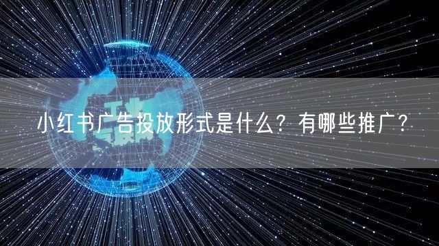 小红书广告投放形式是什么？有哪些推广？