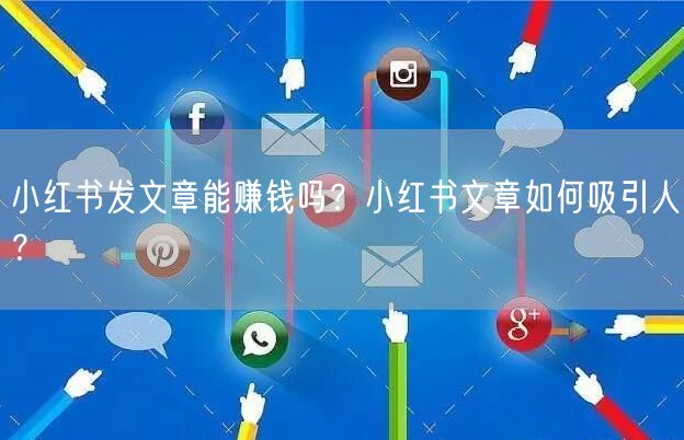 小红书发文章能赚钱吗?小红书文章如何吸引人?