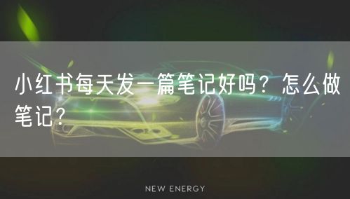 小红书每天发一篇笔记好吗?怎么做笔记?