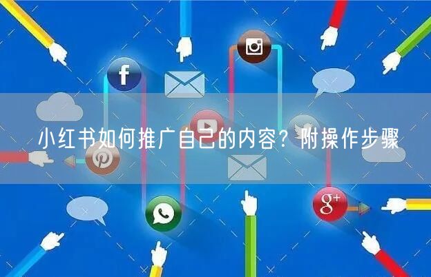 小红书如何推广自己的内容?附操作步骤