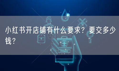 小红书开店铺有什么要求？要交多少钱？