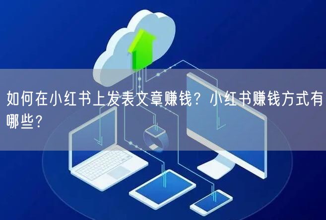 如何在小红书上发表文章赚钱?小红书赚钱方式有哪些?