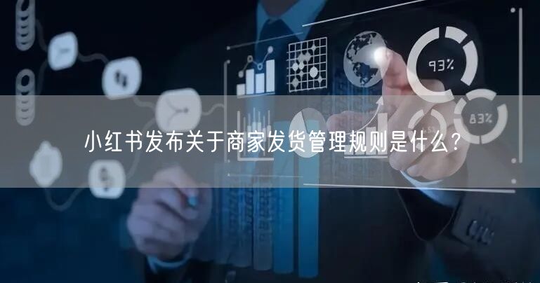 小红书发布关于商家发货管理规则是什么?