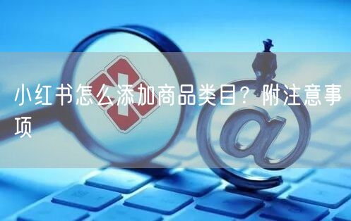 小红书怎么添加商品类目?附注意事项
