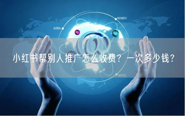 小红书帮别人推广怎么收费?一次多少钱?
