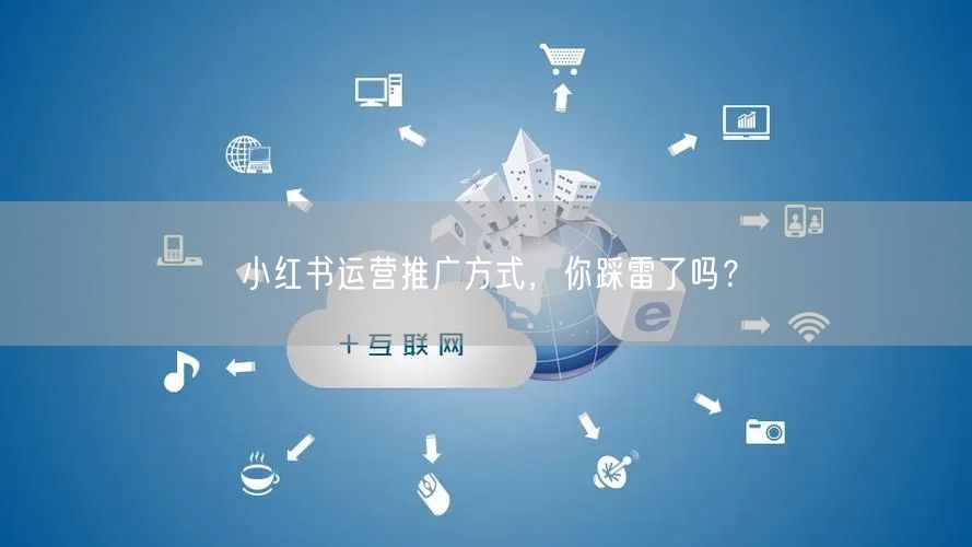 小红书运营推广方式,你踩雷了吗?