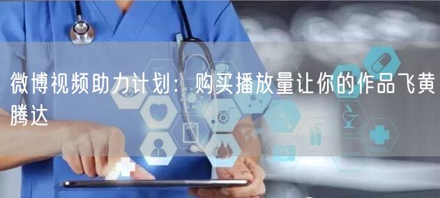微博视频助力计划：购买播放量让你的作品飞黄腾达