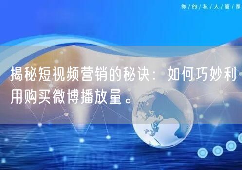揭秘短视频营销的秘诀：如何巧妙利用购买微博播放量。
