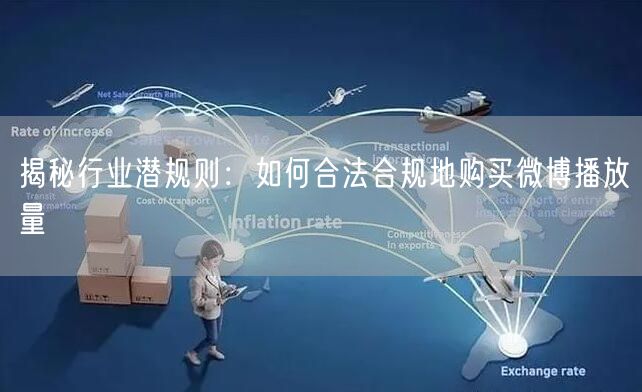 揭秘行业潜规则：如何合法合规地购买微博播放量