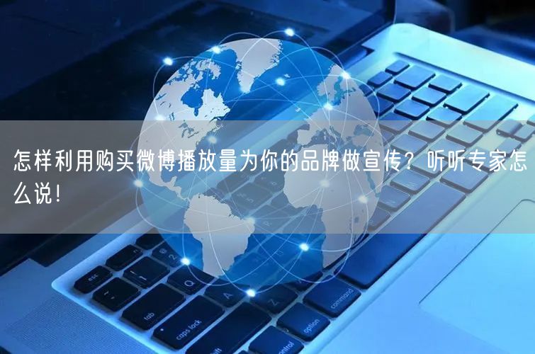 怎样利用购买微博播放量为你的品牌做宣传？听听专家怎么说！