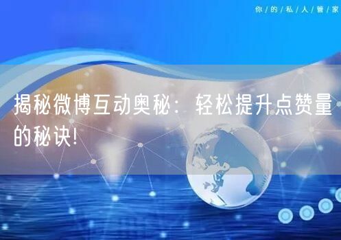 揭秘微博互动奥秘：轻松提升点赞量的秘诀!
