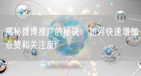 揭秘微博推广的秘诀：如何快速增加点赞和关注度!