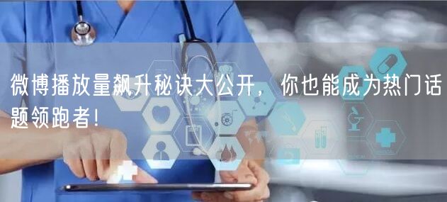 微博播放量飙升秘诀大公开,你也能成为热门话题领跑者!