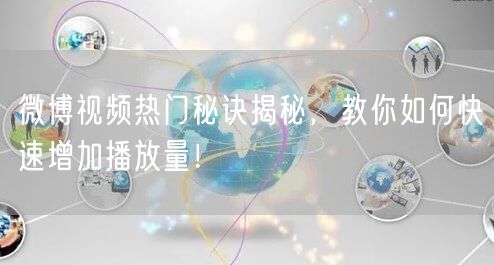微博视频热门秘诀揭秘,教你如何快速增加播放量!