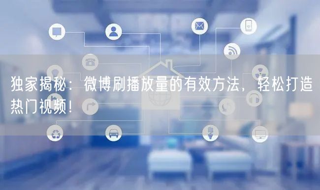 独家揭秘:微博刷播放量的有效方法,轻松打造热门视频!