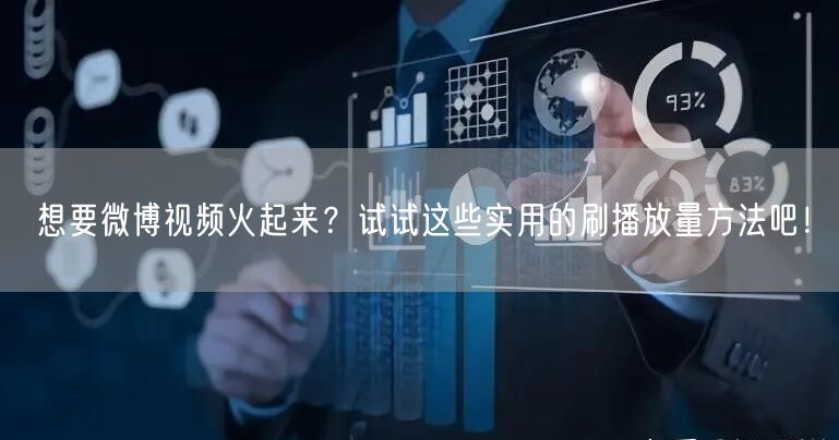 想要微博视频火起来？试试这些实用的刷播放量方法吧！